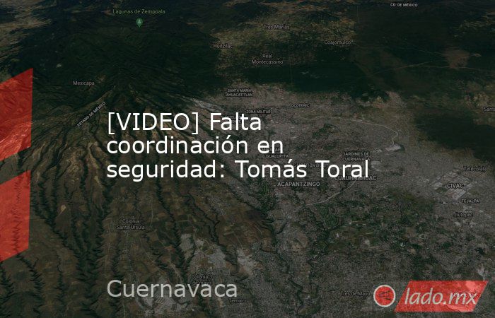 [VIDEO] Falta coordinación en seguridad: Tomás Toral. Noticias en tiempo real