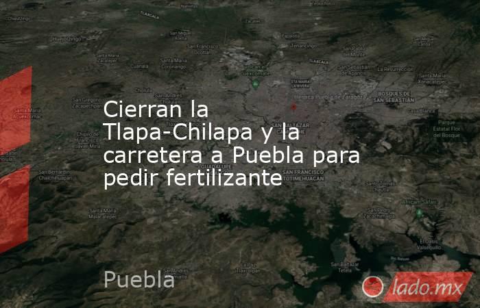 Cierran la Tlapa-Chilapa y la carretera a Puebla para pedir fertilizante. Noticias en tiempo real
