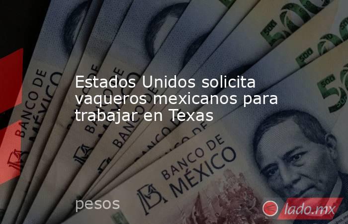 Estados Unidos solicita vaqueros mexicanos para trabajar en Texas. Noticias en tiempo real