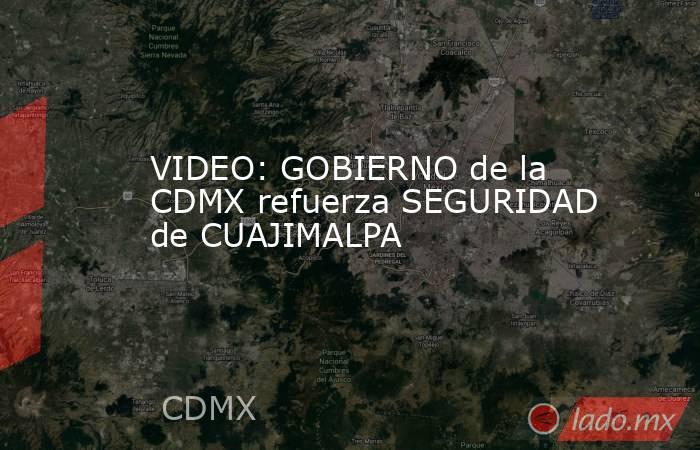 VIDEO: GOBIERNO de la CDMX refuerza SEGURIDAD de CUAJIMALPA. Noticias en tiempo real