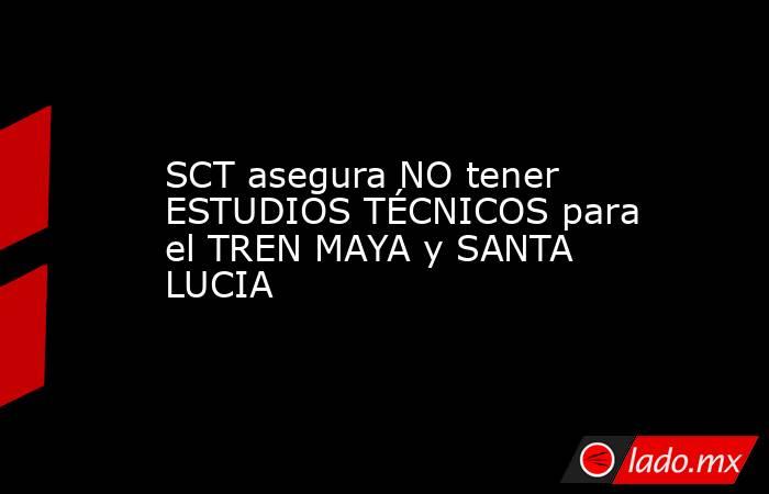 SCT asegura NO tener ESTUDIOS TÉCNICOS para el TREN MAYA y SANTA LUCIA. Noticias en tiempo real