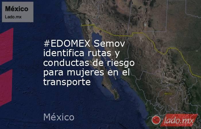 #EDOMEX Semov identifica rutas y conductas de riesgo para mujeres en el transporte. Noticias en tiempo real