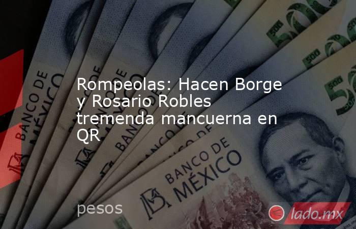 Rompeolas: Hacen Borge y Rosario Robles tremenda mancuerna en QR. Noticias en tiempo real