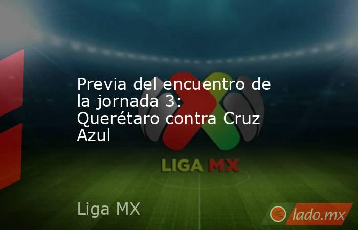 Previa del encuentro de la jornada 3: Querétaro contra Cruz Azul. Noticias en tiempo real