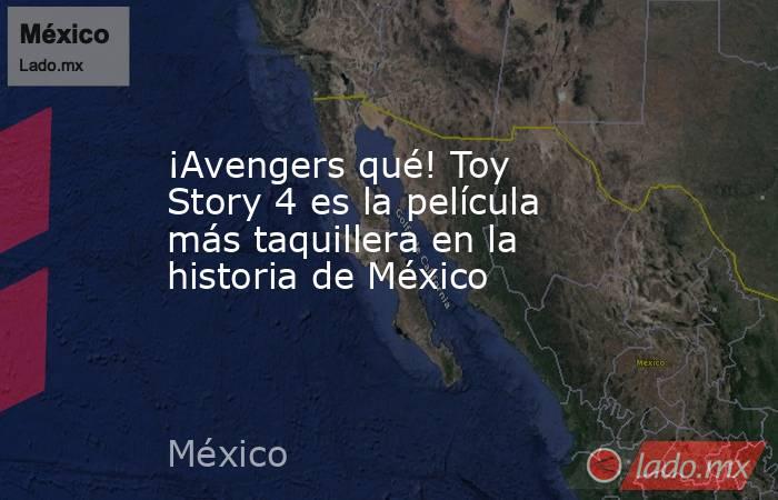 ¡Avengers qué! Toy Story 4 es la película más taquillera en la historia de México. Noticias en tiempo real