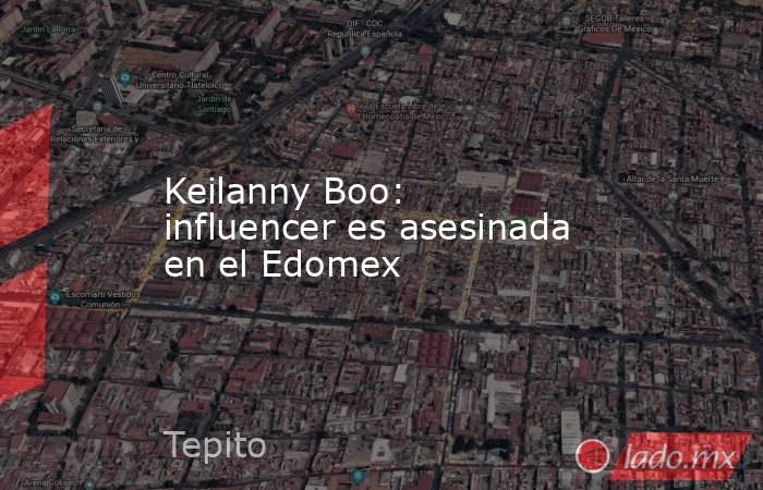 Keilanny Boo: influencer es asesinada en el Edomex. Noticias en tiempo real