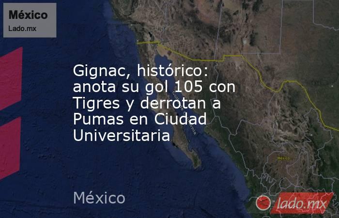 Gignac, histórico: anota su gol 105 con Tigres y derrotan a Pumas en Ciudad Universitaria. Noticias en tiempo real