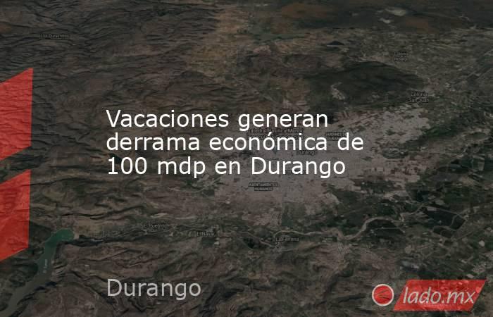Vacaciones generan derrama económica de 100 mdp en Durango
. Noticias en tiempo real