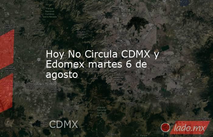 Hoy No Circula CDMX y Edomex martes 6 de agosto. Noticias en tiempo real