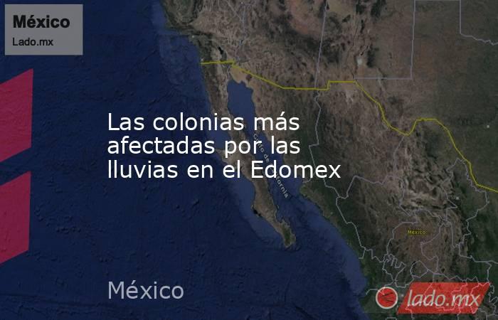 Las colonias más afectadas por las lluvias en el Edomex. Noticias en tiempo real