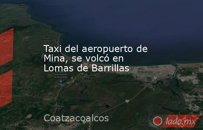 Taxi del aeropuerto de Mina, se volcó en Lomas de Barrillas. Noticias en tiempo real
