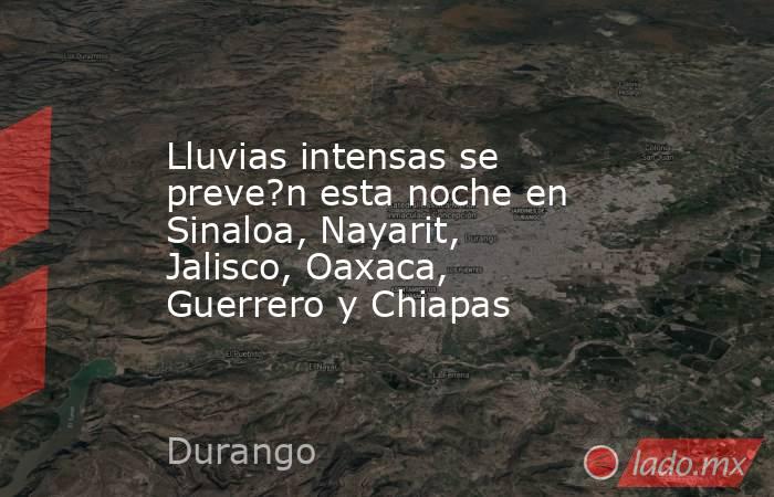 Lluvias intensas se preve?n esta noche en Sinaloa, Nayarit, Jalisco, Oaxaca, Guerrero y Chiapas. Noticias en tiempo real