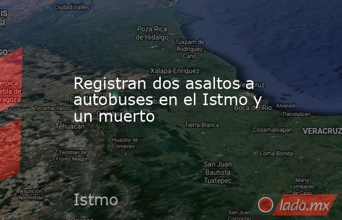 Registran dos asaltos a autobuses en el Istmo y un muerto. Noticias en tiempo real