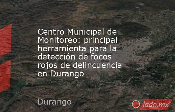 Centro Municipal de Monitoreo: principal herramienta para la detección de focos rojos de delincuencia en Durango
. Noticias en tiempo real