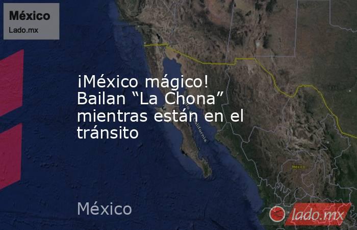 ¡México mágico! Bailan “La Chona” mientras están en el tránsito. Noticias en tiempo real
