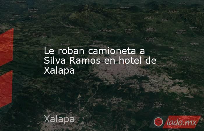 Le roban camioneta a Silva Ramos en hotel de Xalapa. Noticias en tiempo real