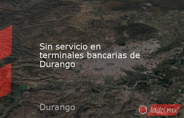 Sin servicio en terminales bancarias de Durango
. Noticias en tiempo real