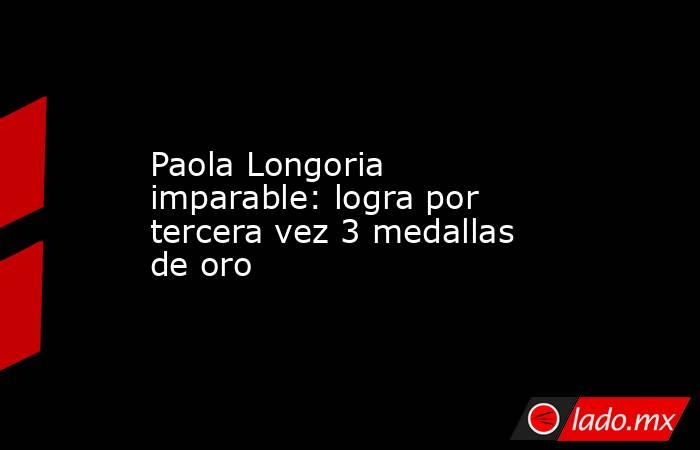 Paola Longoria imparable: logra por tercera vez 3 medallas de oro. Noticias en tiempo real