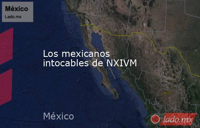 Los mexicanos intocables de NXIVM. Noticias en tiempo real