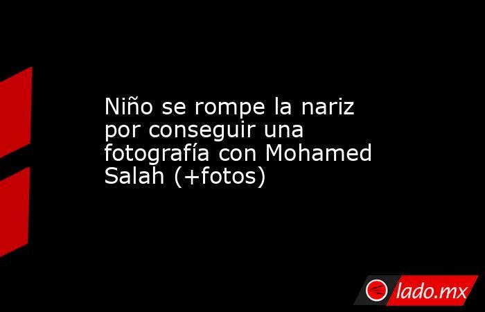 Niño se rompe la nariz por conseguir una fotografía con Mohamed Salah (+fotos). Noticias en tiempo real