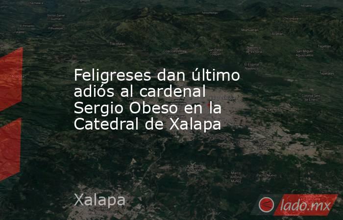 Feligreses dan último adiós al cardenal Sergio Obeso en la Catedral de Xalapa. Noticias en tiempo real