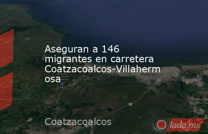 Aseguran a 146 migrantes en carretera Coatzacoalcos-Villahermosa. Noticias en tiempo real