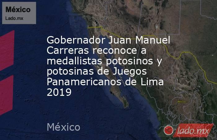Gobernador Juan Manuel Carreras reconoce a medallistas potosinos y potosinas de Juegos Panamericanos de Lima 2019. Noticias en tiempo real