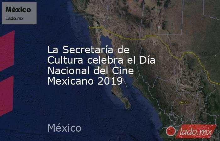 La Secretaría de Cultura celebra el Día Nacional del Cine Mexicano 2019. Noticias en tiempo real