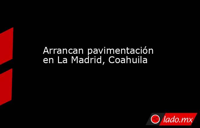 Arrancan pavimentación en La Madrid, Coahuila
. Noticias en tiempo real