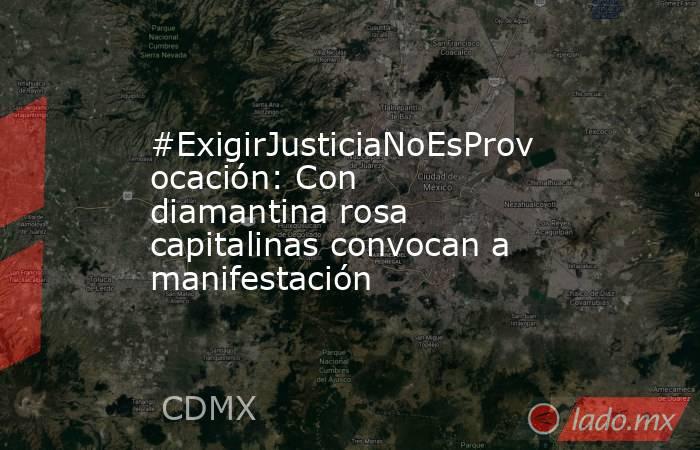 #ExigirJusticiaNoEsProvocación: Con diamantina rosa capitalinas convocan a manifestación. Noticias en tiempo real