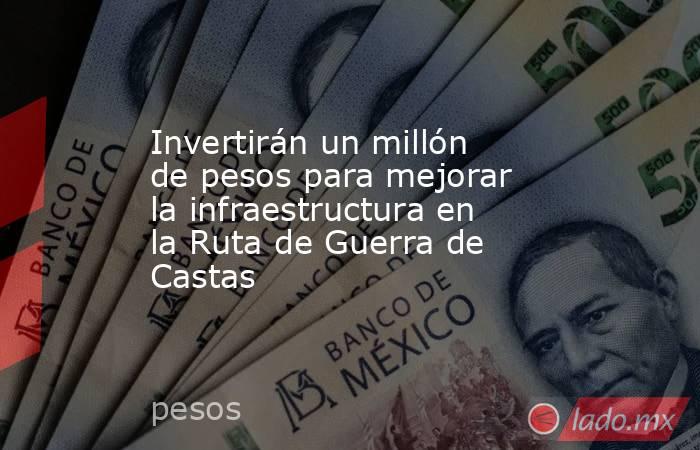 Invertirán un millón de pesos para mejorar la infraestructura en la Ruta de Guerra de Castas. Noticias en tiempo real