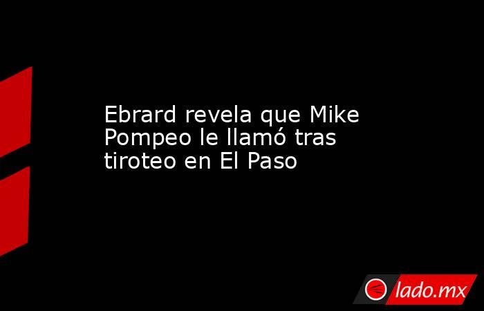 Ebrard revela que Mike Pompeo le llamó tras tiroteo en El Paso. Noticias en tiempo real