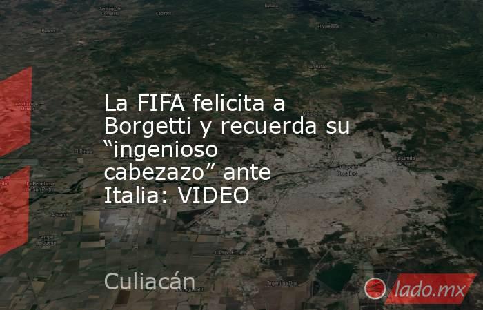 La FIFA felicita a Borgetti y recuerda su “ingenioso cabezazo” ante Italia: VIDEO. Noticias en tiempo real