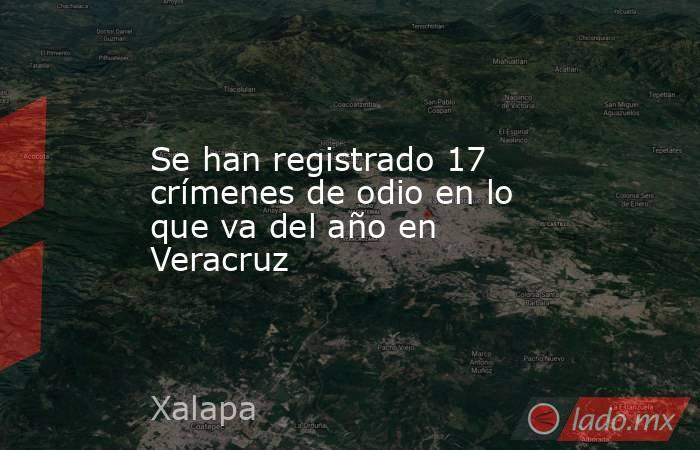 Se han registrado 17 crímenes de odio en lo que va del año en Veracruz. Noticias en tiempo real