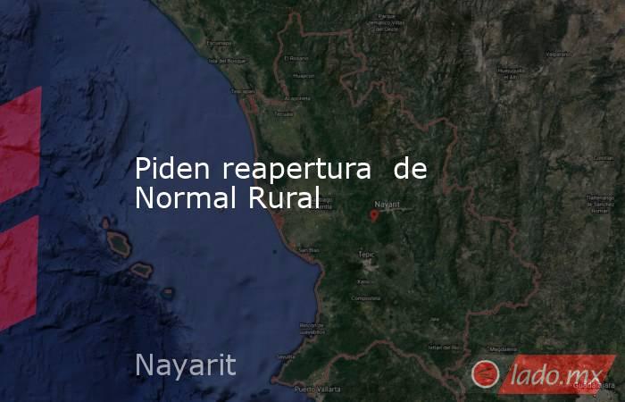 Piden reapertura  de Normal Rural. Noticias en tiempo real