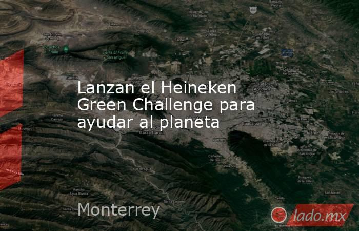 Lanzan el Heineken Green Challenge para ayudar al planeta. Noticias en tiempo real