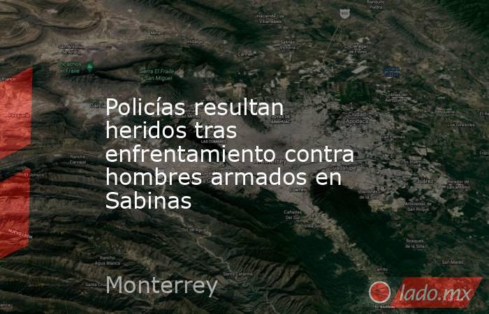 Policías resultan heridos tras enfrentamiento contra hombres armados en Sabinas. Noticias en tiempo real