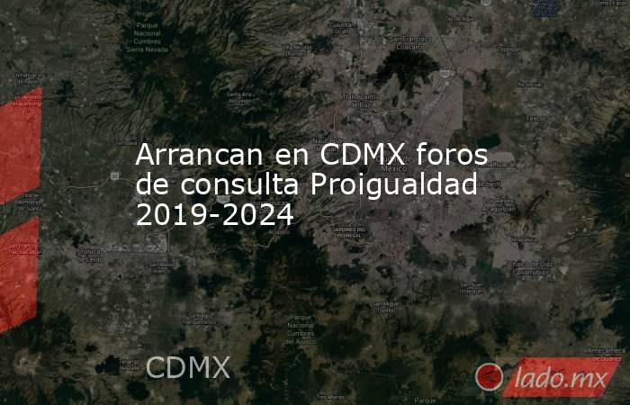 Arrancan en CDMX foros de consulta Proigualdad 2019-2024. Noticias en tiempo real