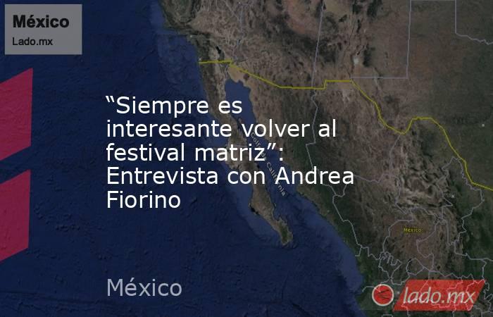 “Siempre es interesante volver al festival matriz”: Entrevista con Andrea Fiorino. Noticias en tiempo real