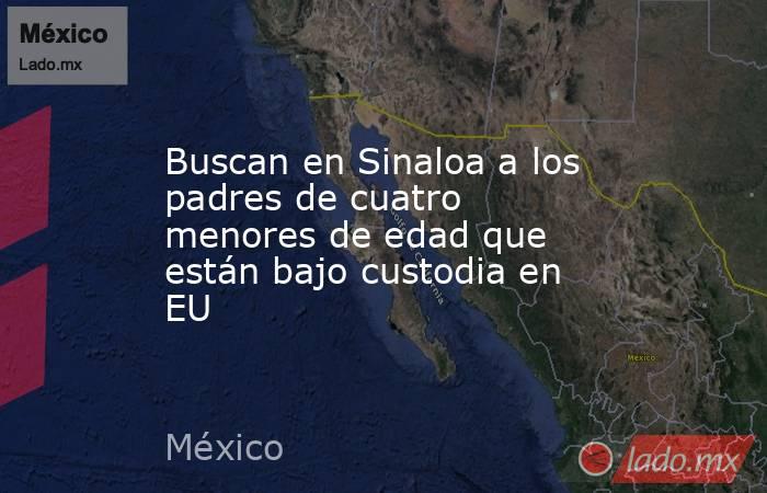 Buscan en Sinaloa a los padres de cuatro menores de edad que están bajo custodia en EU. Noticias en tiempo real