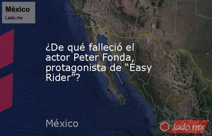 ¿De qué falleció el actor Peter Fonda, protagonista de “Easy Rider”?. Noticias en tiempo real