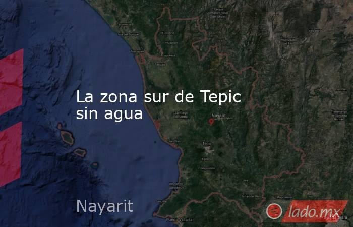La zona sur de Tepic sin agua. Noticias en tiempo real