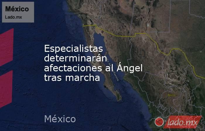 Especialistas determinarán afectaciones al Ángel tras marcha. Noticias en tiempo real