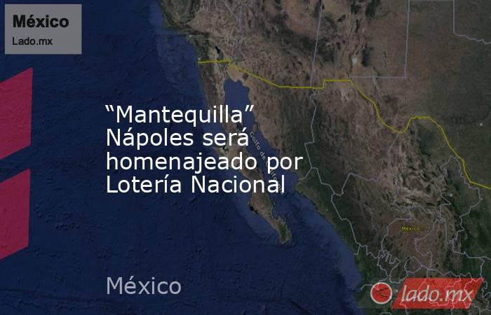 “Mantequilla” Nápoles será homenajeado por Lotería Nacional. Noticias en tiempo real