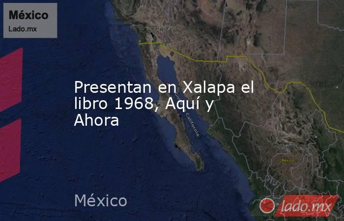 Presentan en Xalapa el libro 1968, Aquí y Ahora. Noticias en tiempo real