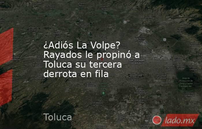 ¿Adiós La Volpe? Rayados le propinó a Toluca su tercera derrota en fila. Noticias en tiempo real