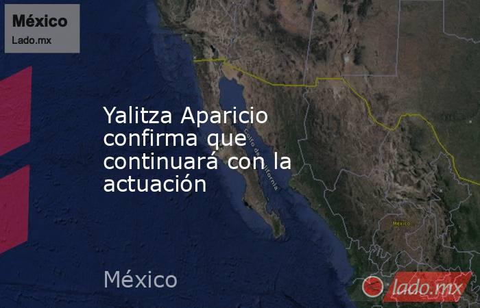 Yalitza Aparicio confirma que continuará con la actuación. Noticias en tiempo real