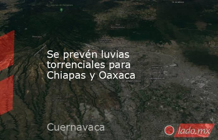 Se prevén luvias torrenciales para Chiapas y Oaxaca. Noticias en tiempo real