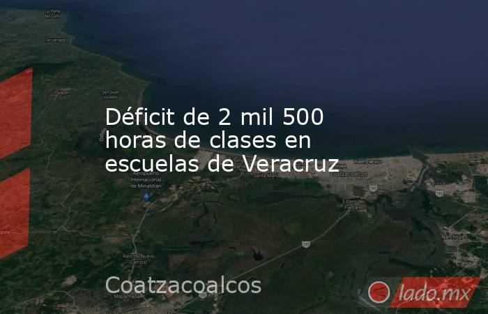 Déficit de 2 mil 500 horas de clases en escuelas de Veracruz. Noticias en tiempo real