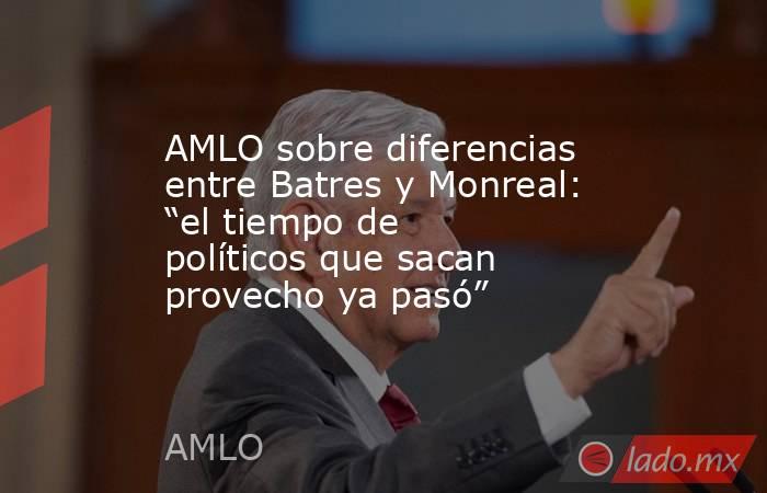 AMLO sobre diferencias entre Batres y Monreal: “el tiempo de políticos que sacan provecho ya pasó”. Noticias en tiempo real